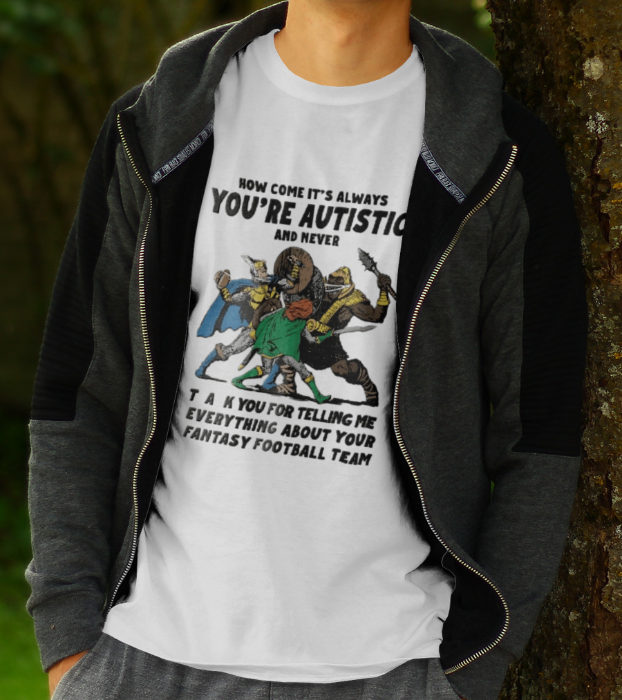 How Come It's Always You're Autistic And Never Thank You For Telling Me Everything About Your Fantasy Football Team Medieval Knights Fighting T-Shirt