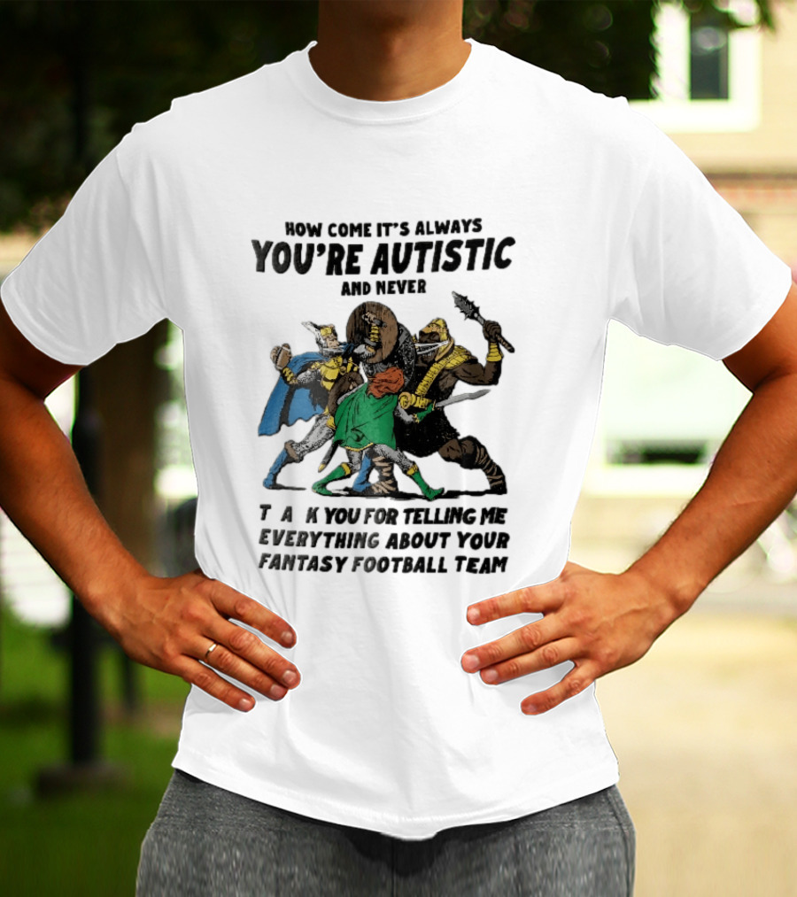 How Come It's Always You're Autistic And Never Thank You For Telling Me Everything About Your Fantasy Football Team Medieval Knights Fighting T-Shirt