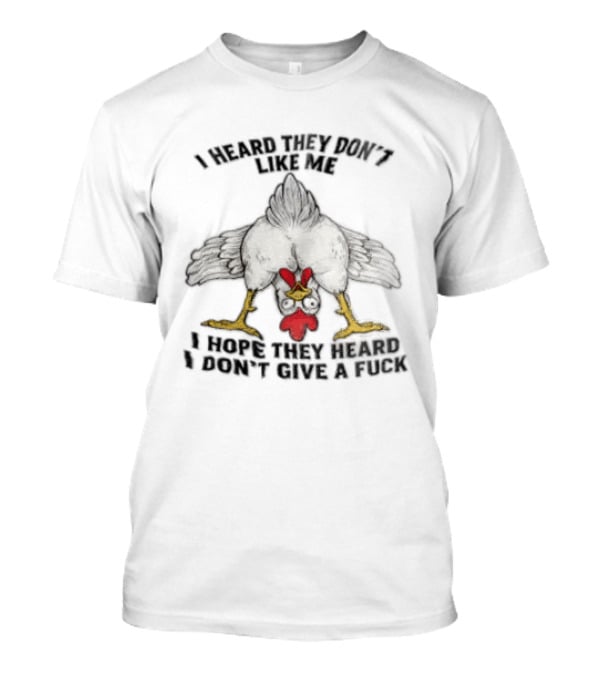 I Heard They Don't Like Me Funny Chicken I Hope They Heard I Don't Give A Fuck T-Shirt