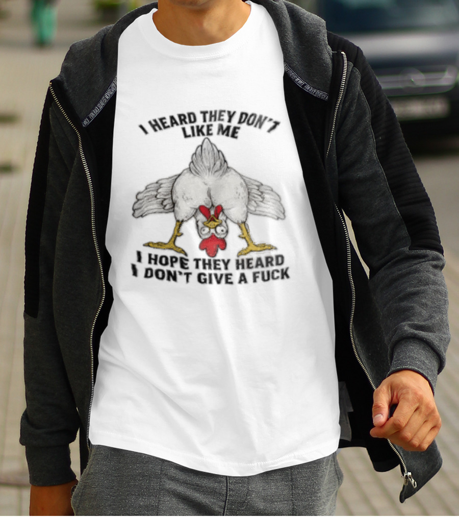 I Heard They Don't Like Me Funny Chicken I Hope They Heard I Don't Give A Fuck T-Shirt