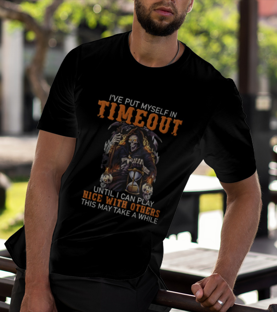 I've Put Myself In Timeout Grim Reaper Until I Can Play Nice With Others This May Take A While T-Shirt