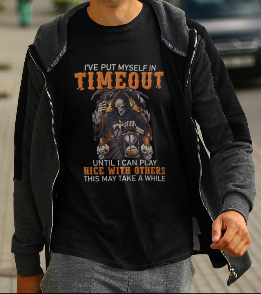 I've Put Myself In Timeout Grim Reaper Until I Can Play Nice With Others This May Take A While T-Shirt