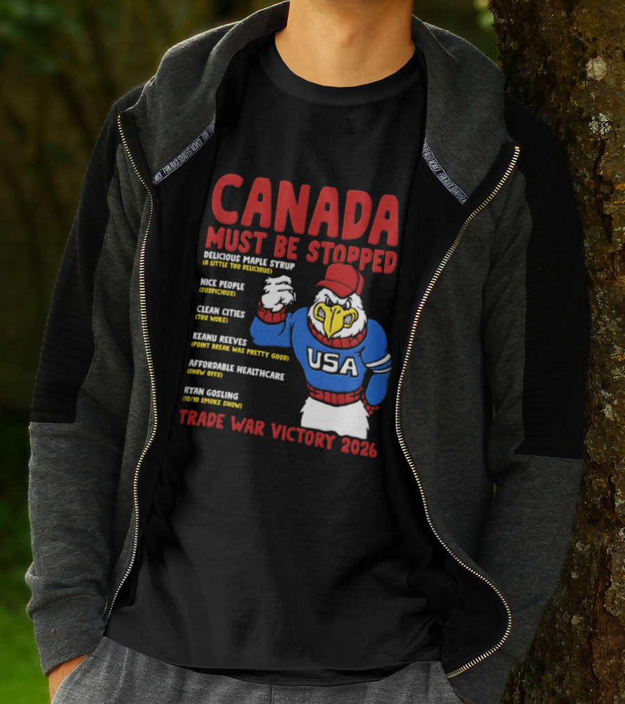 Canada Must Be Stopped Delicious Maple Syrup Nice People Clean Cities Keanu Reeves Ryan Gosling Trade War Victory 2026 T-Shirt