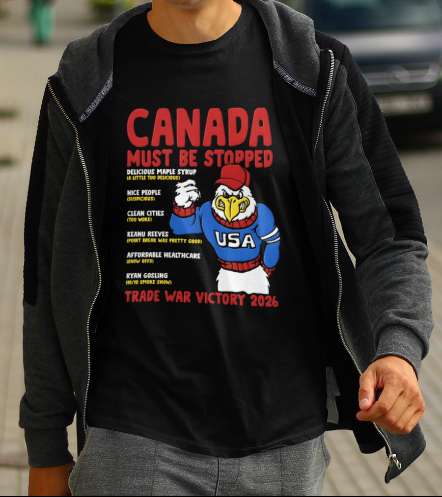 Canada Must Be Stopped Delicious Maple Syrup Nice People Clean Cities Keanu Reeves Ryan Gosling Trade War Victory 2026 T-Shirt