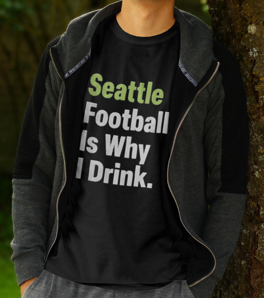 Seattle Football Is Why I Drink Green White T-Shirt