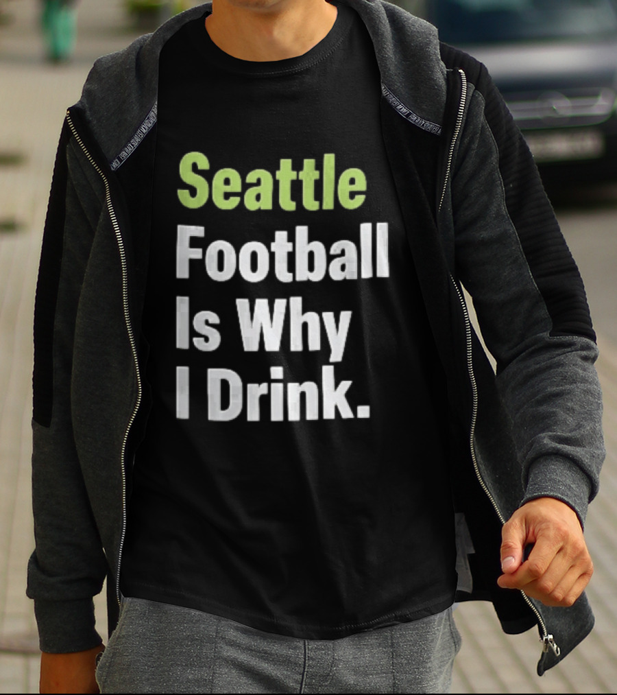 Seattle Football Is Why I Drink Green White T-Shirt