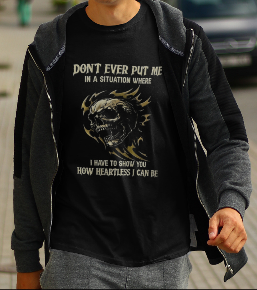 Don't Ever Put Me In A Situation Where I Have To Show You How Heartless I Can Be Skull T-Shirt
