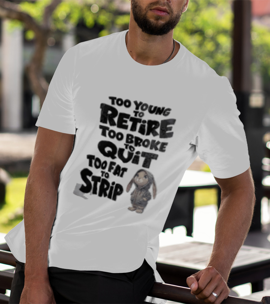 Too Young To Retire Too Broke To Quit Too Fat To Strip Bunny T-Shirt