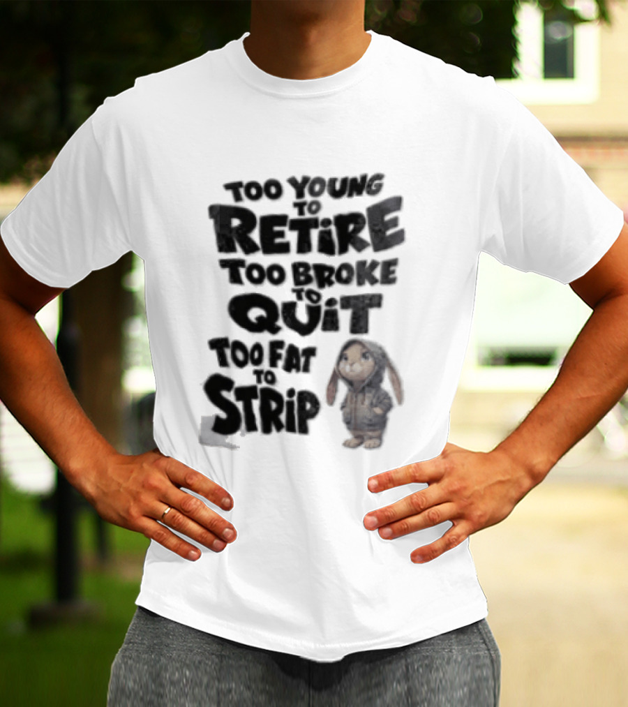 Too Young To Retire Too Broke To Quit Too Fat To Strip Bunny T-Shirt