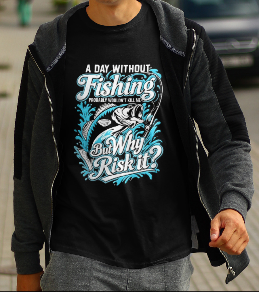 A Day Without Fishing Probably Wouldnt Kill Me But Why Risk It Jumping Bass Splashing Water Hook Rod T-Shirt