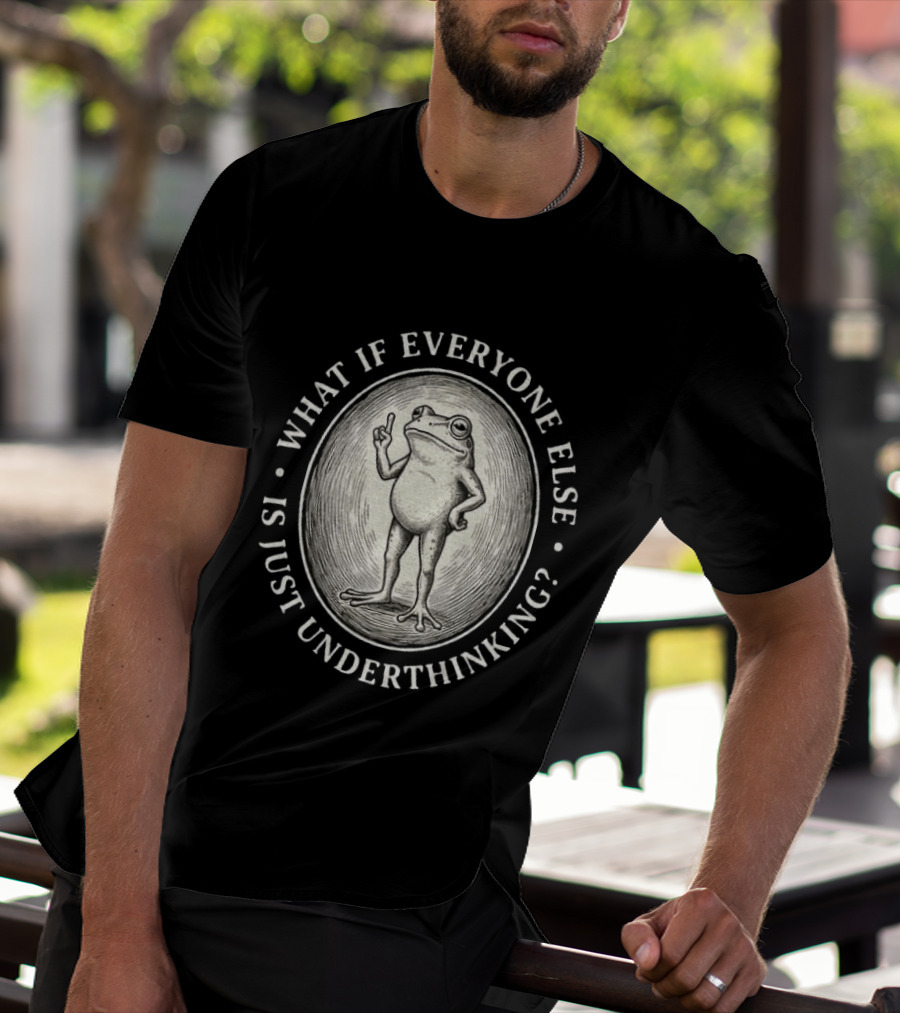 What If Everyone Else Is Just Underthinking Frog Animal Witty Existentialism T-Shirt