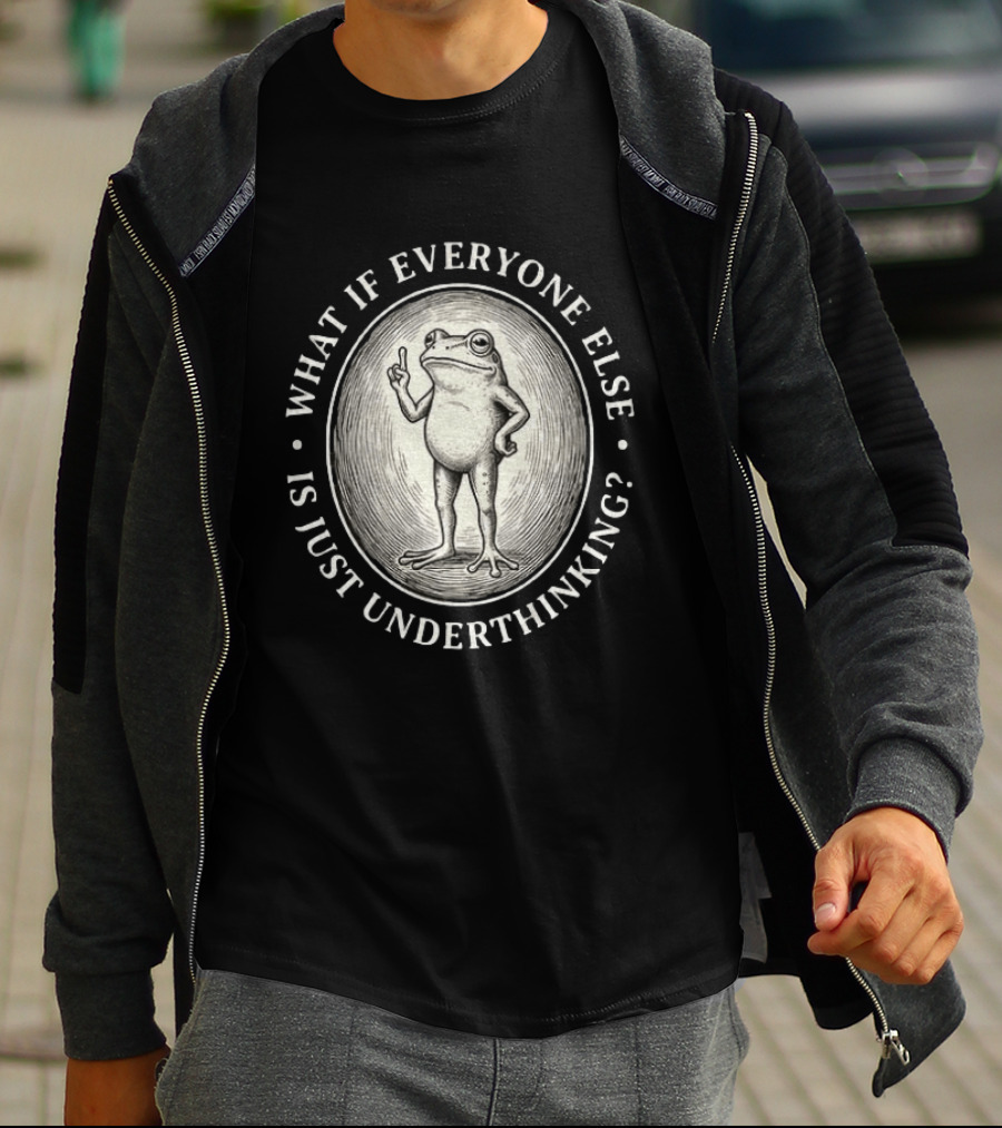 What If Everyone Else Is Just Underthinking Frog Animal Witty Existentialism T-Shirt