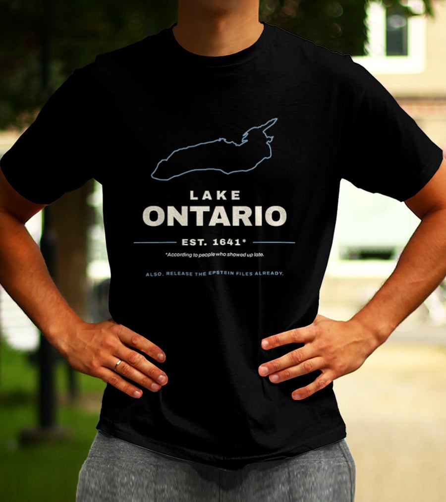Lake Ontario Est 1641 According To People Who Showed Up Late Also Release The Epstein Files Already T-Shirt