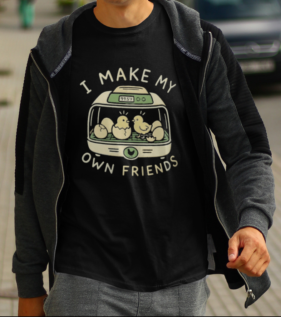 I Make My Own Friends Chickens Incubator Chick T-Shirt