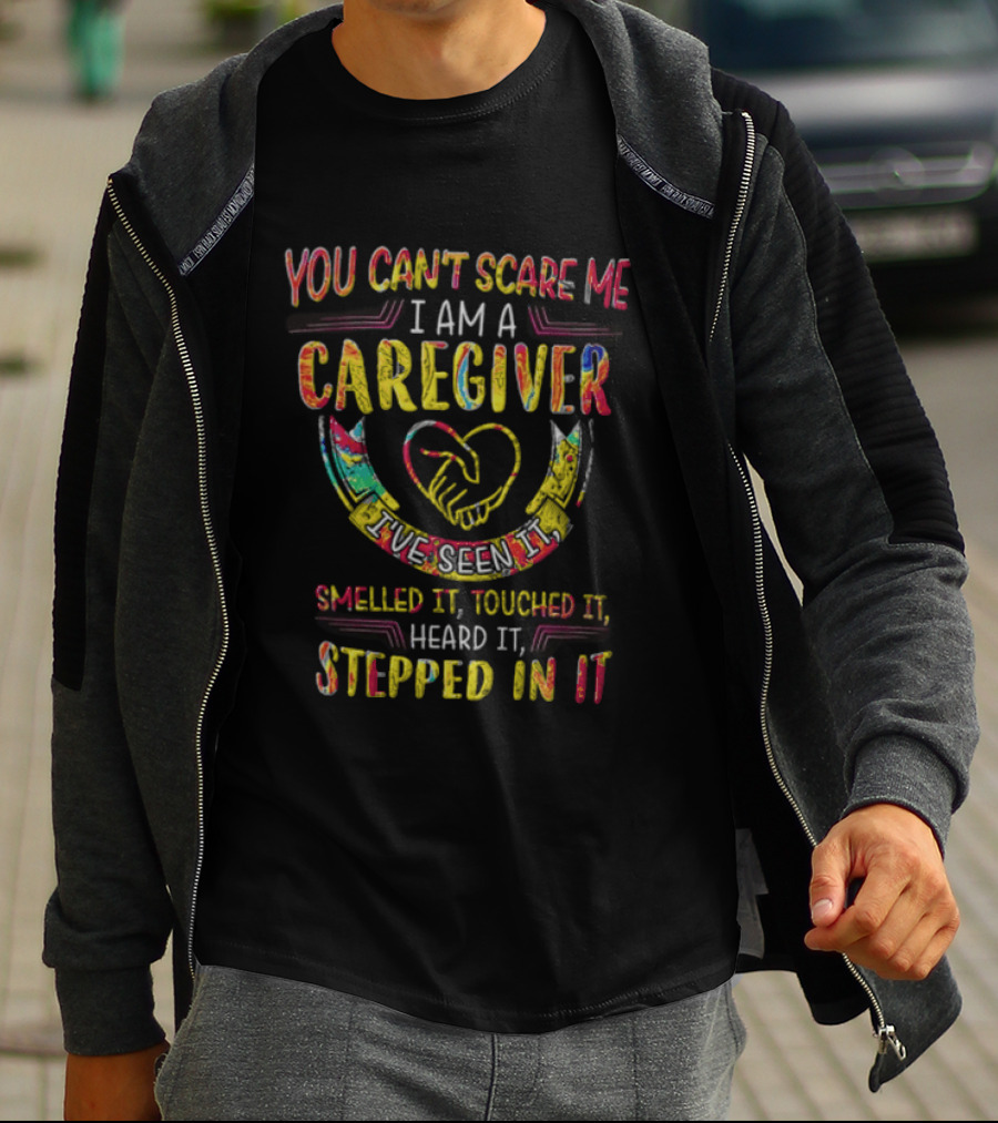 You Can't Scare Me I Am A Caregiver Heart Smelled It Touched It Heard It Stepped In It T-Shirt