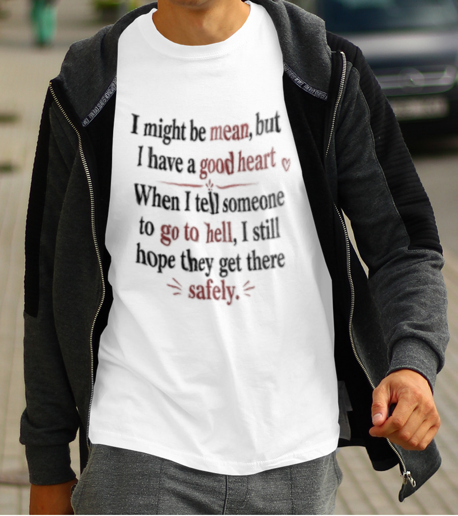 I'm Sorry, I Might Be Mean But I Have A Good Heart When I Tell Someone To Go To Hell I Still Hope They Get There Safely T-Shirt