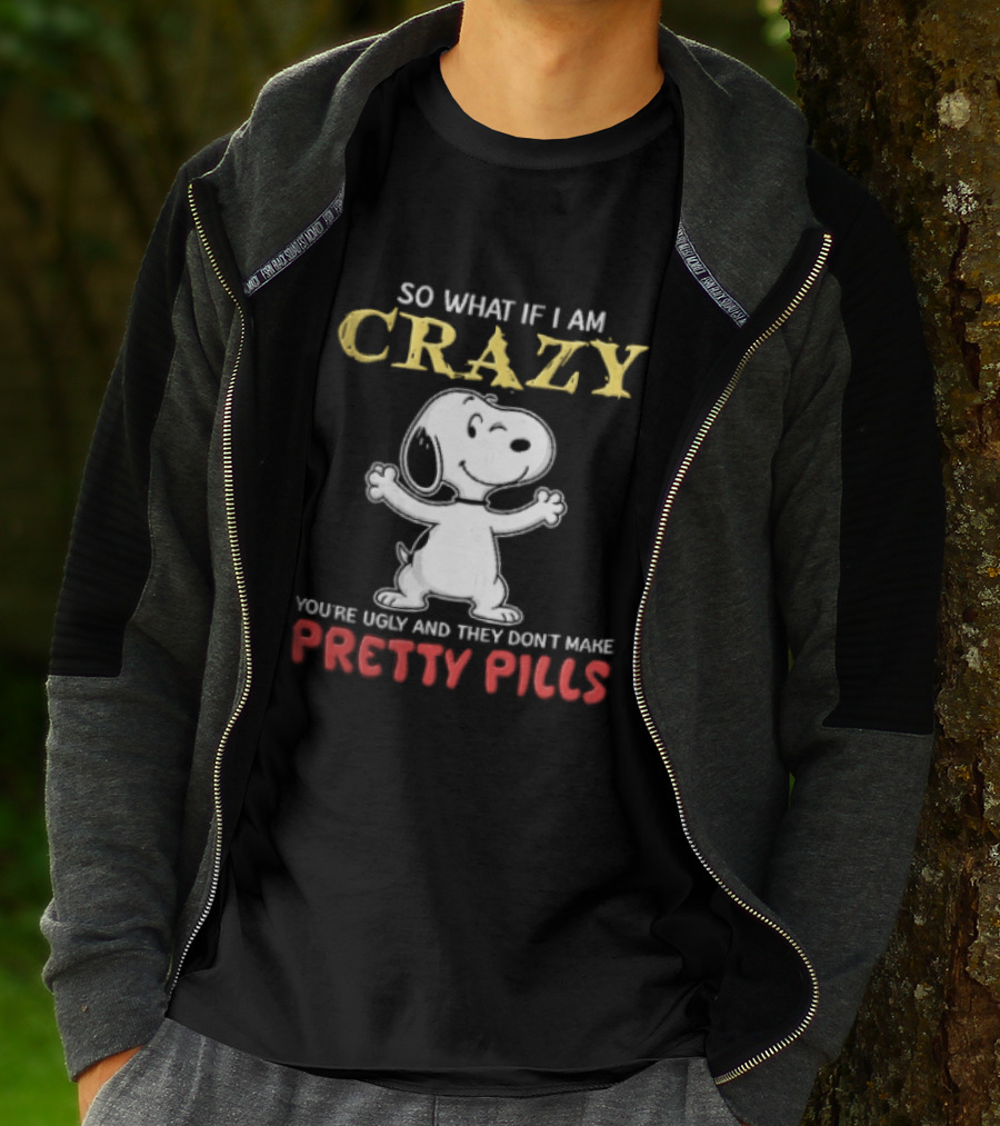 So What If I Am Crazy Youre Ugly And They Dont Make Pretty Pills Snoopy Winking T-Shirt
