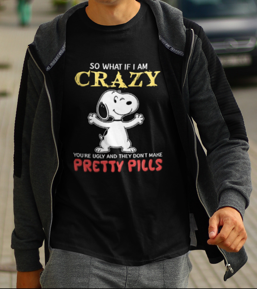 So What If I Am Crazy Youre Ugly And They Dont Make Pretty Pills Snoopy Winking T-Shirt