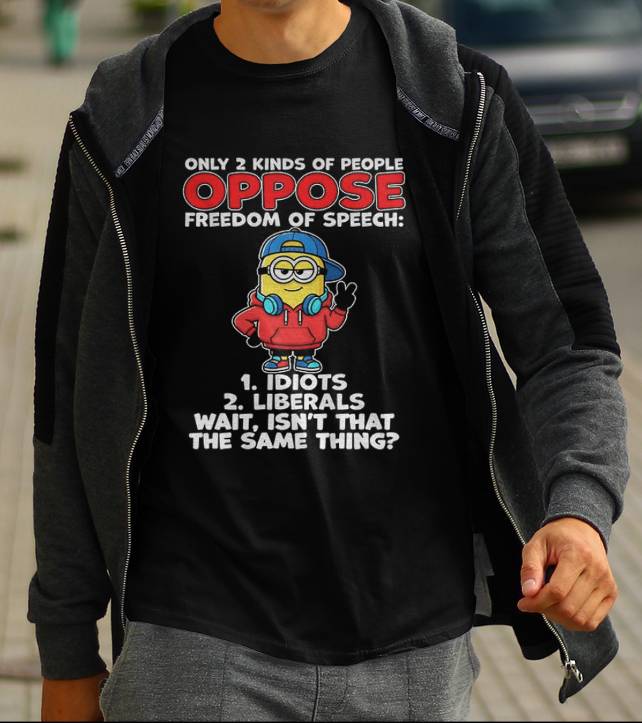 Minion Only 2 Kinds Of People Oppose Freedom Of Speech 1 Idiots 2 Liberals Wait Isn't That The Same Thing T-Shirt