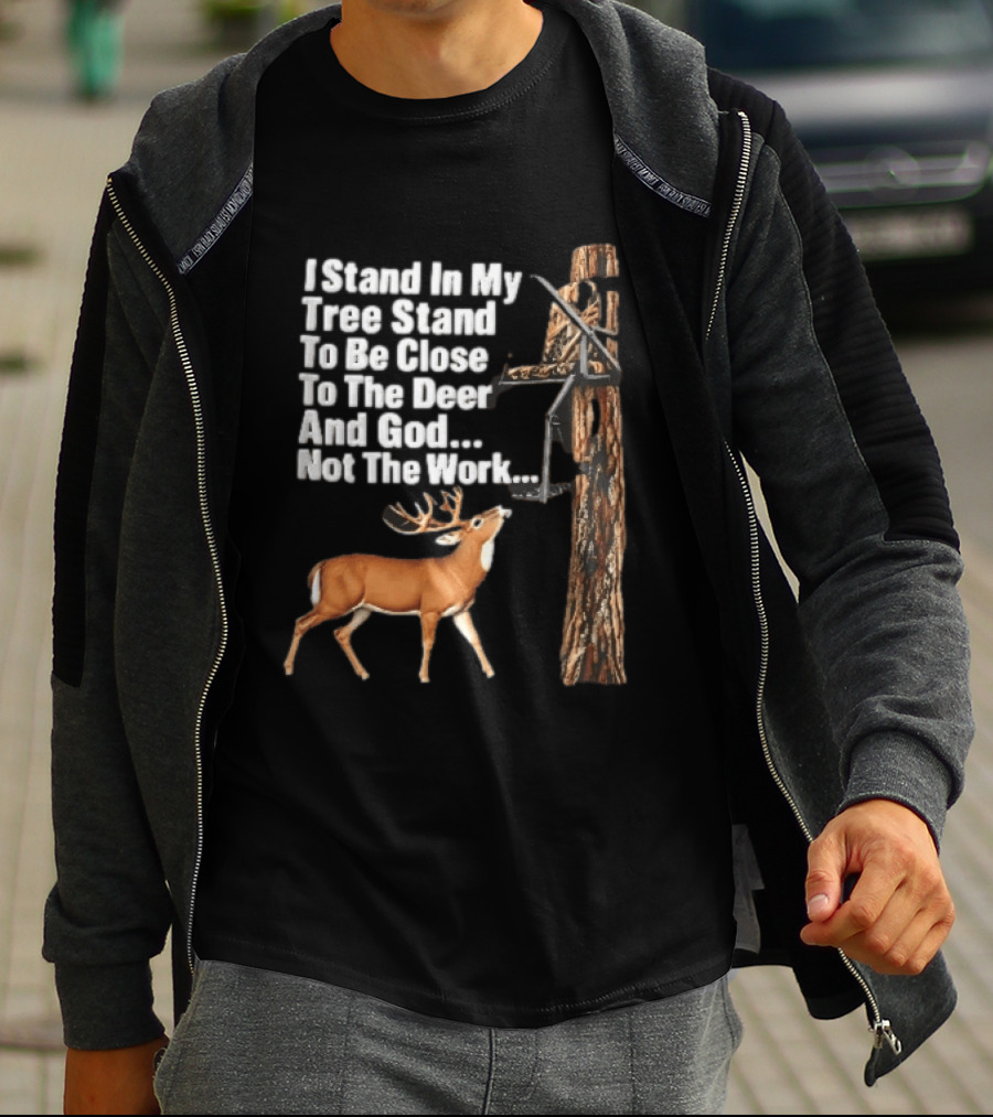 I Stand In My Tree Stand To Be Close To The Deer And God Not The Work Buck Hunting T-Shirt