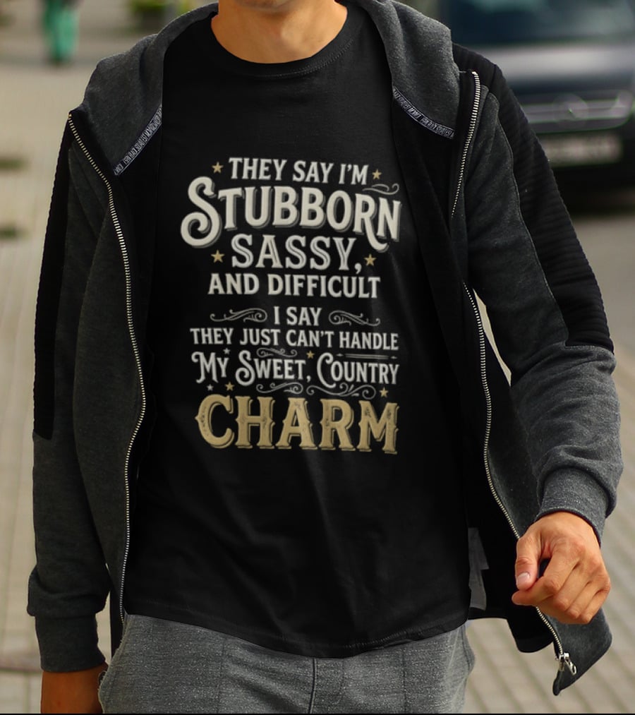 They Say I'm Stubborn Sassy And Difficult I Say They Just Can't Handle My Sweet Country Charm T-Shirt