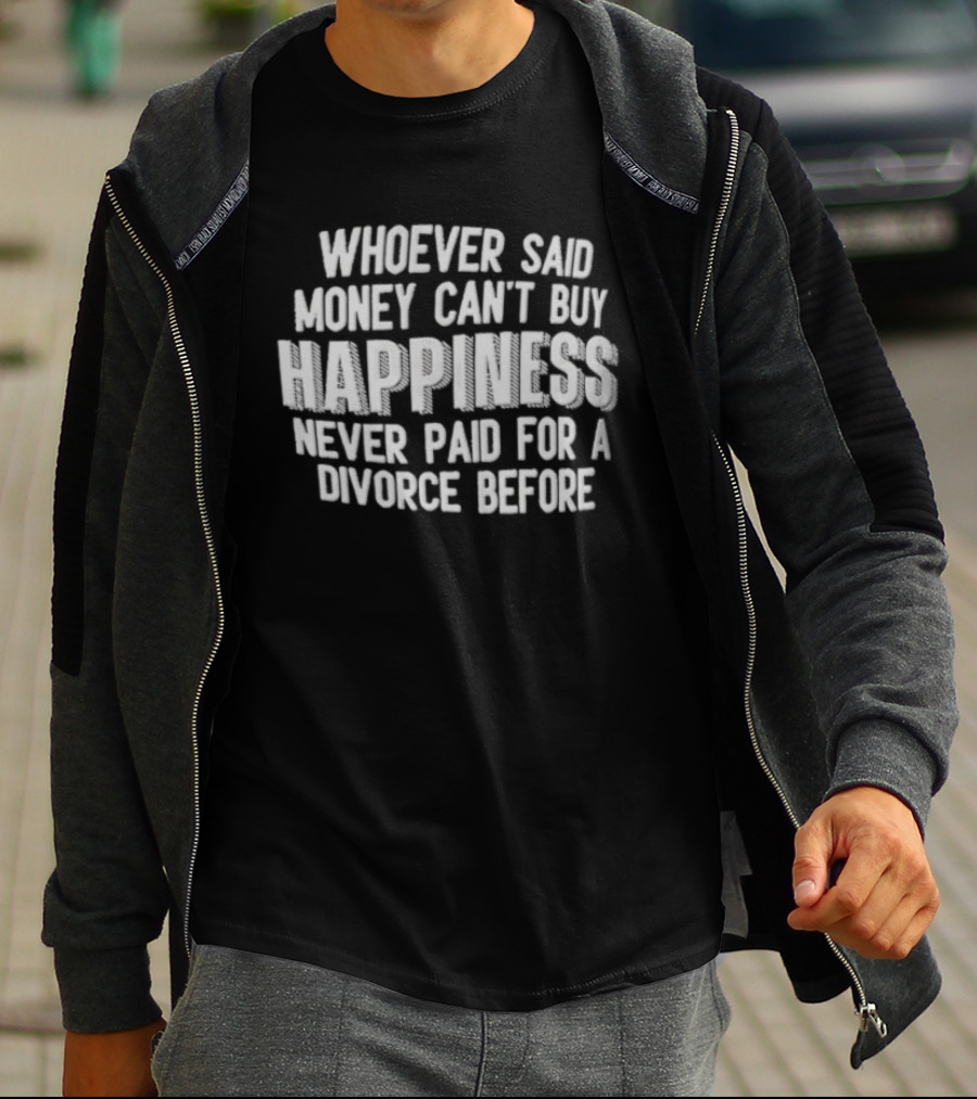 Whoever Said Money Cant Buy Happiness Never Paid For A Divorce Before Blocky Lettering White T-Shirt
