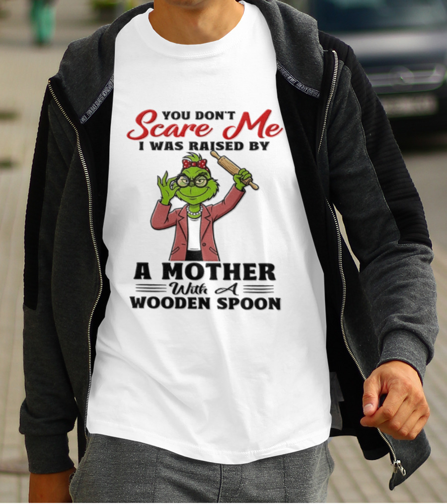 You Don't Scare Me I Was Raised By A Mother With A Wooden Spoon Grinch T-Shirt