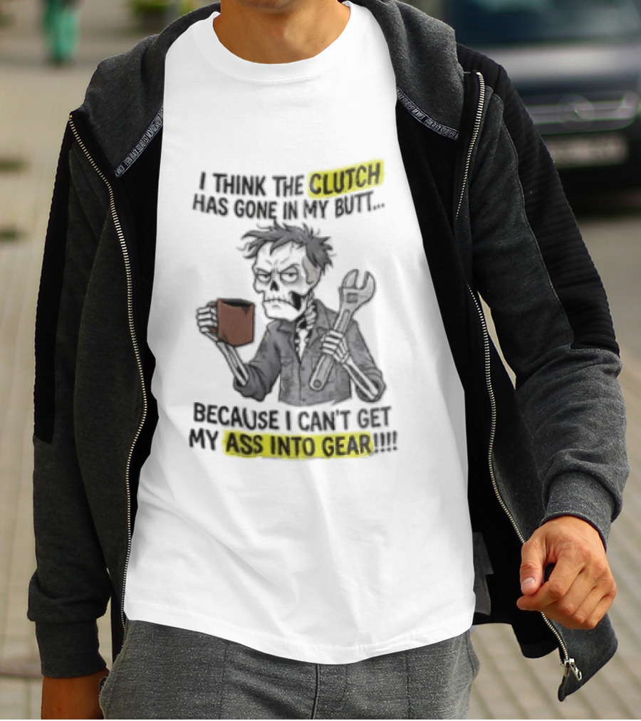 I Think The Clutch Has Gone In My Butt Because I Can't Get My Ass Into Gear Cartoon Skeleton Mechanic Coffee T-Shirt