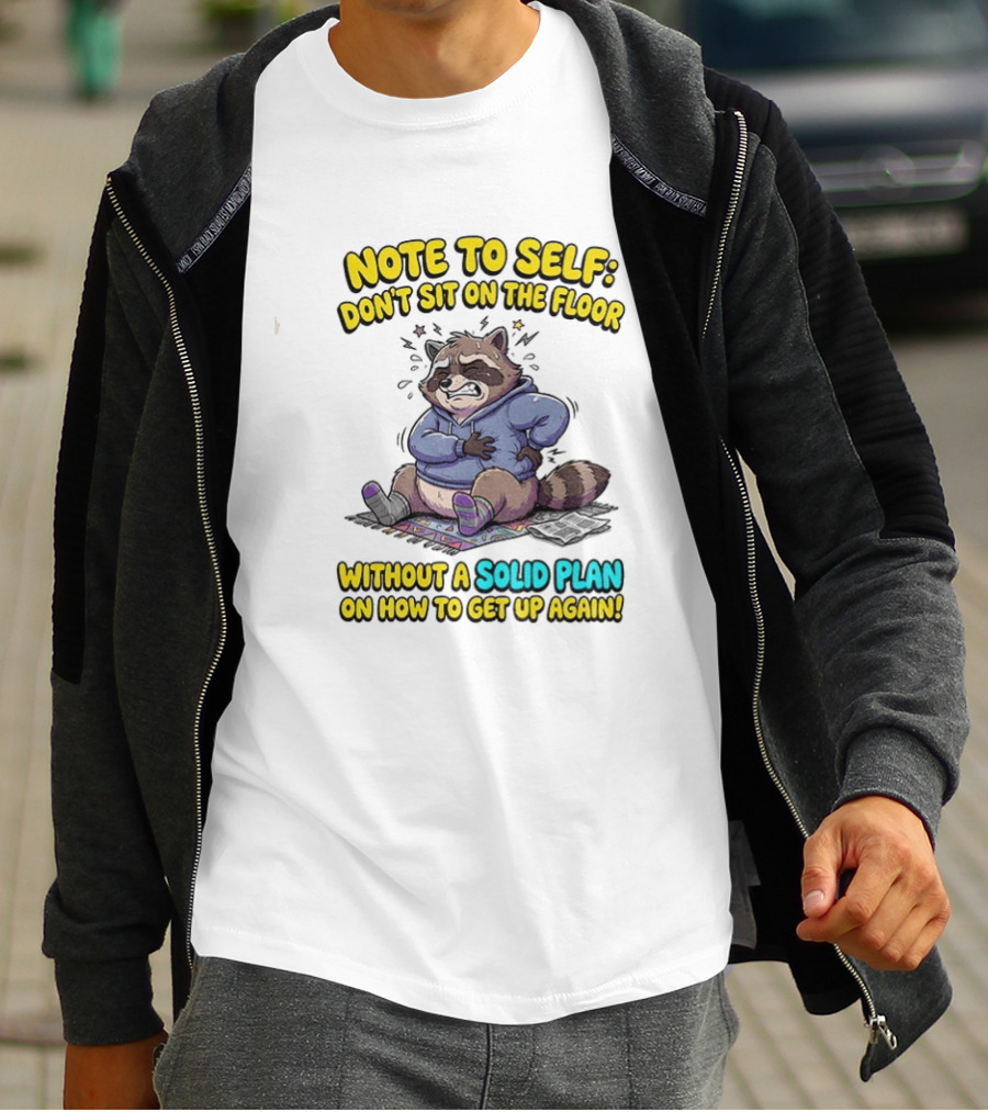 Note To Self Raccoon Don't Sit On The Floor Without A Solid Plan To Get Up Again T-Shirt