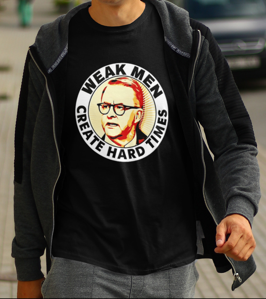 Weak Men Create Hard Times Anthony Albanese T-Shirt