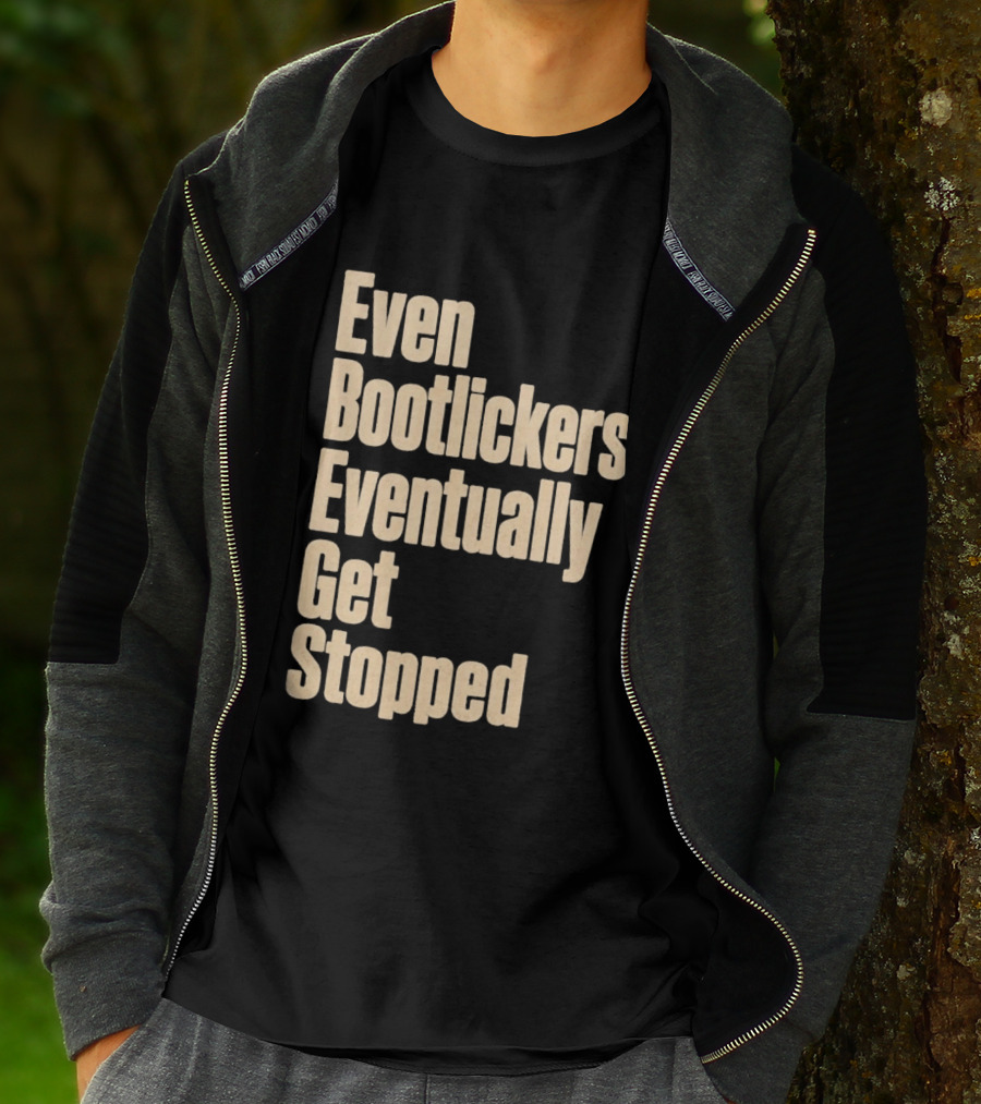 Even Bootlickers Eventually Get Stopped Bold Text Message T-Shirt