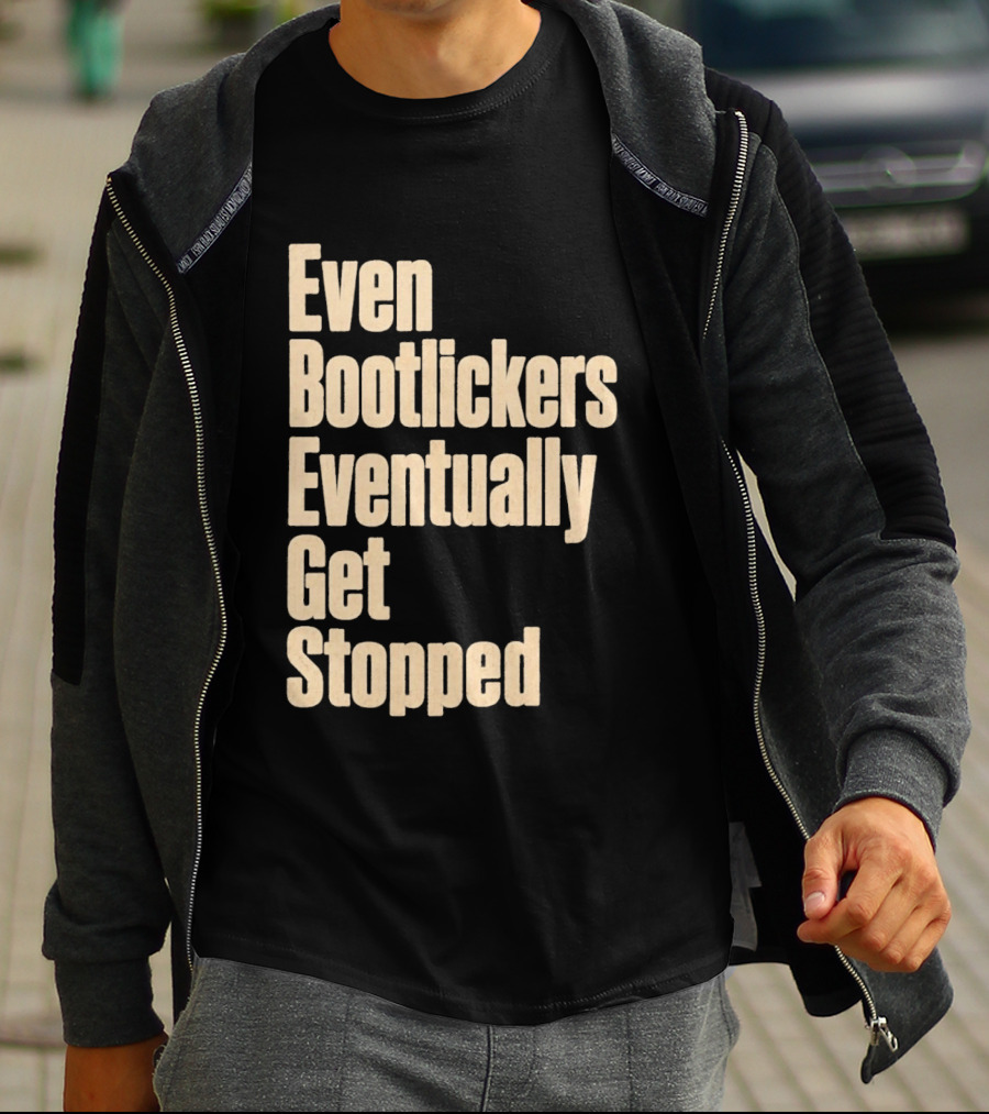 Even Bootlickers Eventually Get Stopped Bold Text Message T-Shirt