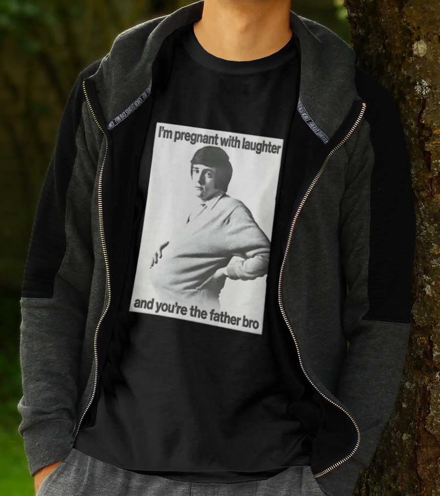 I'm Pregnant With Laughter And You're The Father Bro T-Shirt