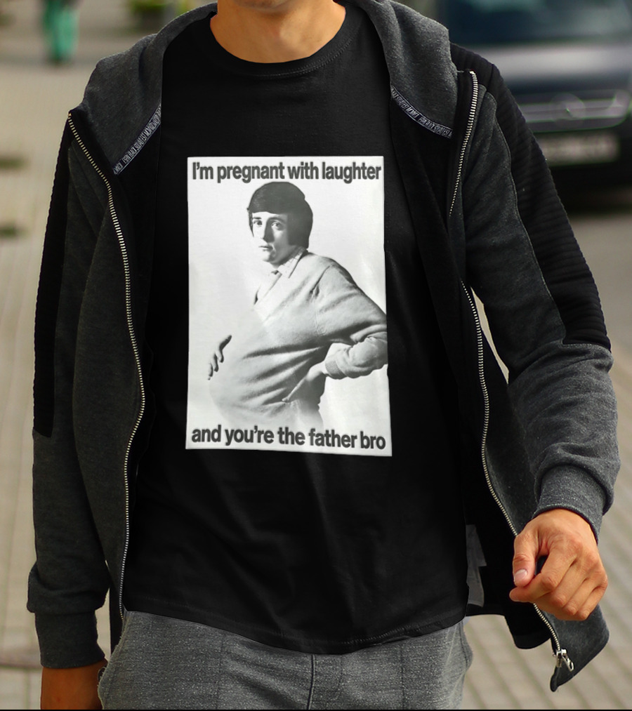 I'm Pregnant With Laughter And You're The Father Bro T-Shirt
