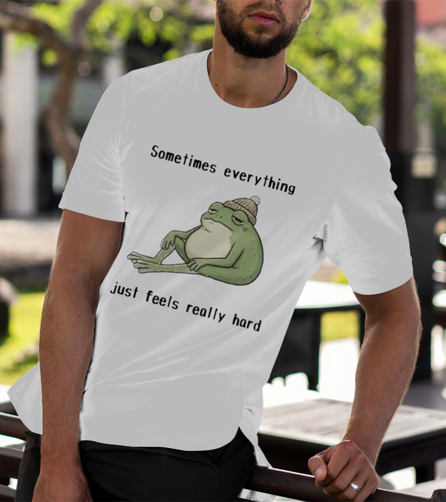 Sad Frog Sometimes Everything Just Feels Really Hard Mood Vibes T-Shirt
