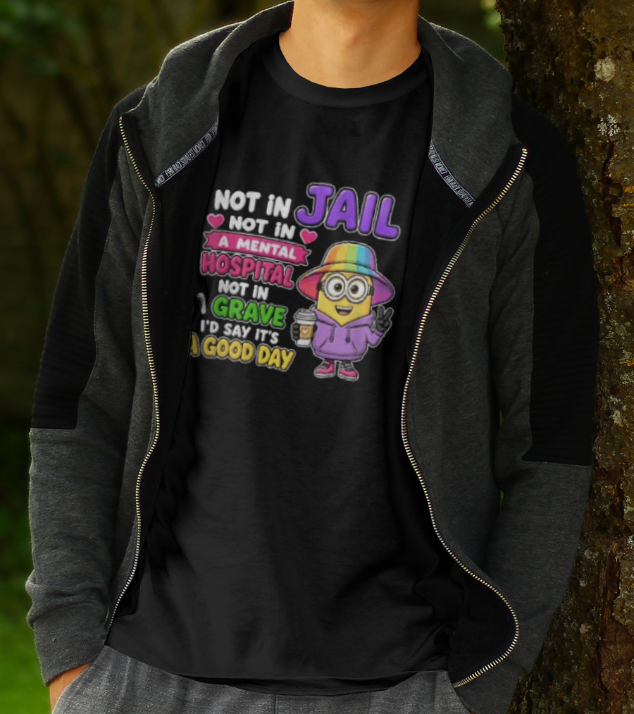 Not In Jail Not In A Mental Hospital Not In A Grave Minion Good Day T-Shirt
