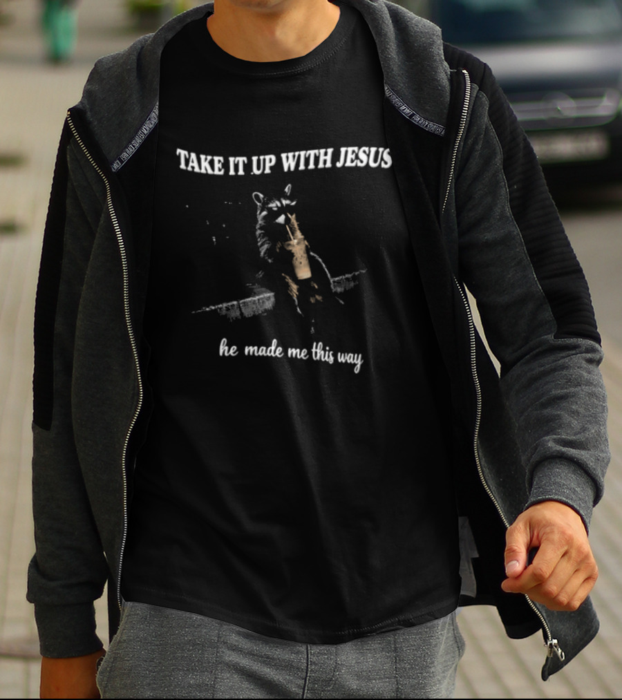 Take It Up With Jesus Raccoon He Made Me This Way T-Shirt