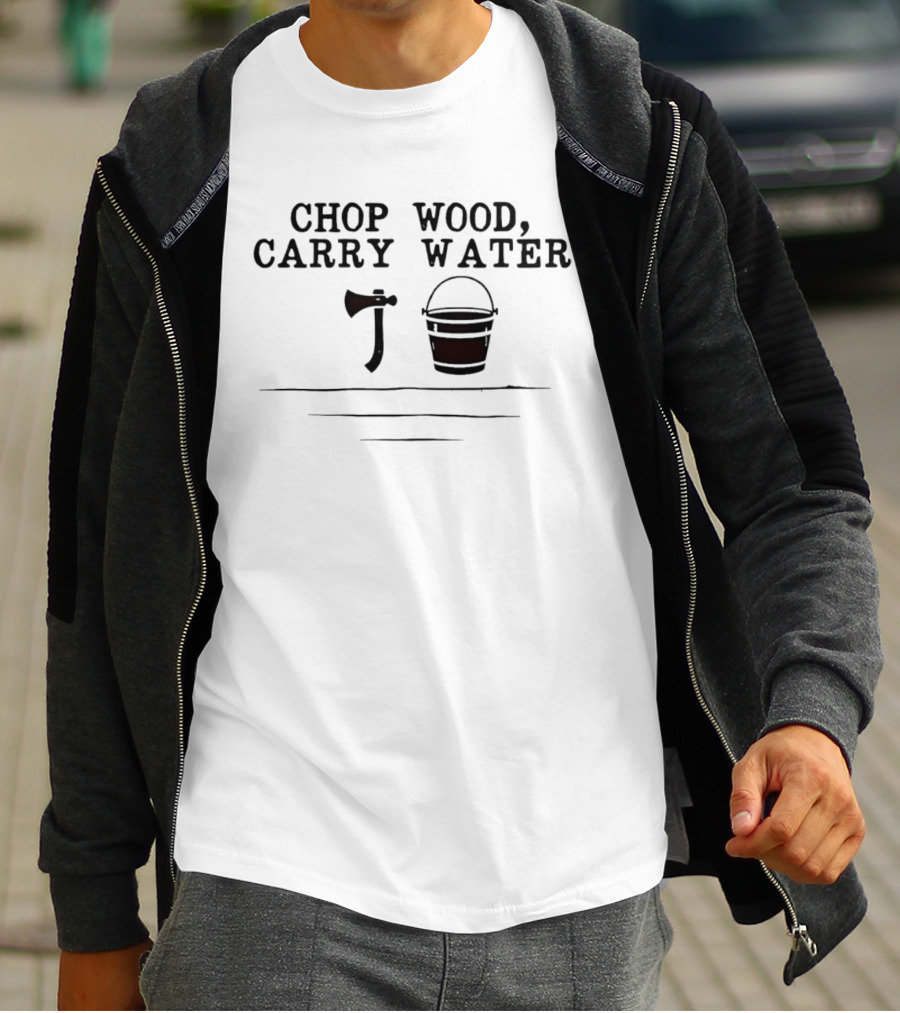 Chop Wood Carry Water Axe And Bucket Motivational Zen Saying T-Shirt