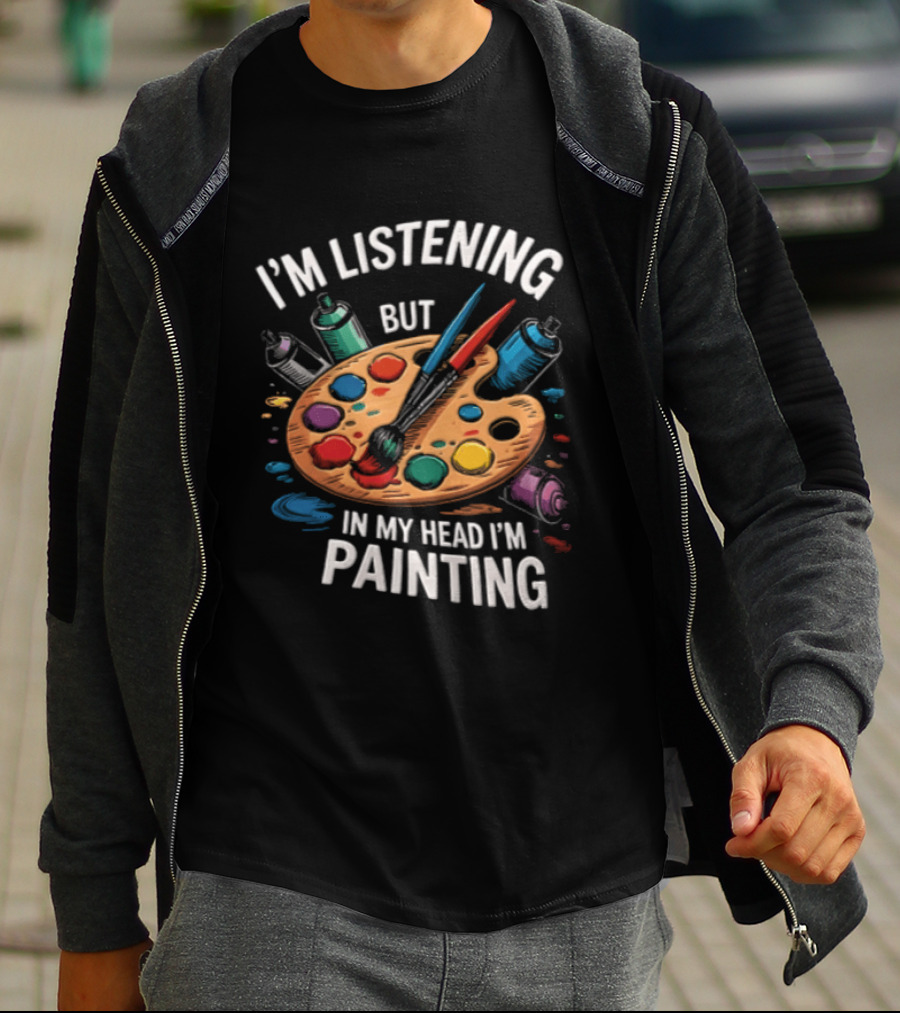 I'm Listening But In My Head I'm Painting Palette Paintbrushes Spray Cans T-Shirt