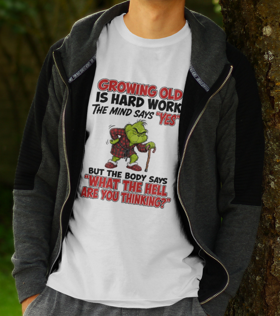 Grinch Growing Old Is Hard Work The Mind Says Yes The Body Says What The Hell Are You Thinking T-Shirt