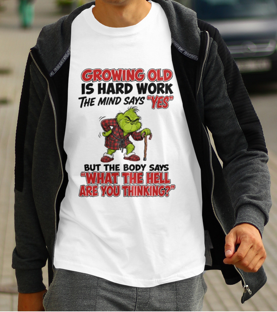 Grinch Growing Old Is Hard Work The Mind Says Yes The Body Says What The Hell Are You Thinking T-Shirt
