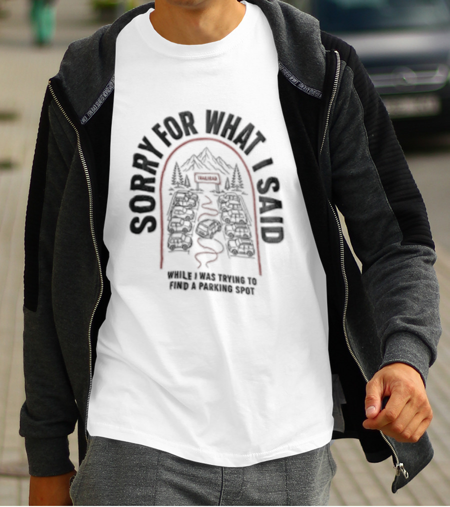 Sorry For What I Said While Trying To Find A Parking Spot Crowded Trailhead Mountains Cars T-Shirt