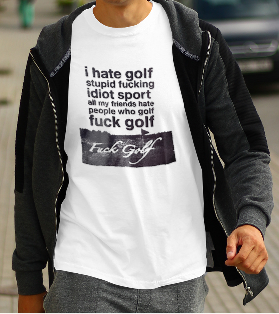 I Hate Golf Stupid Fucking Idiot Sport All My Friends Hate People Who Golf Fuck Golf T-Shirt
