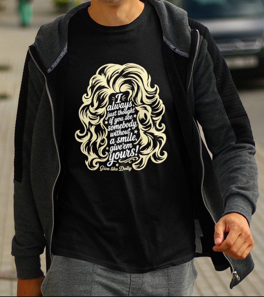 I Always Just Thought If You See Somebody Without A Smile Give 'Em Yours Dolly Parton Hair T-Shirt