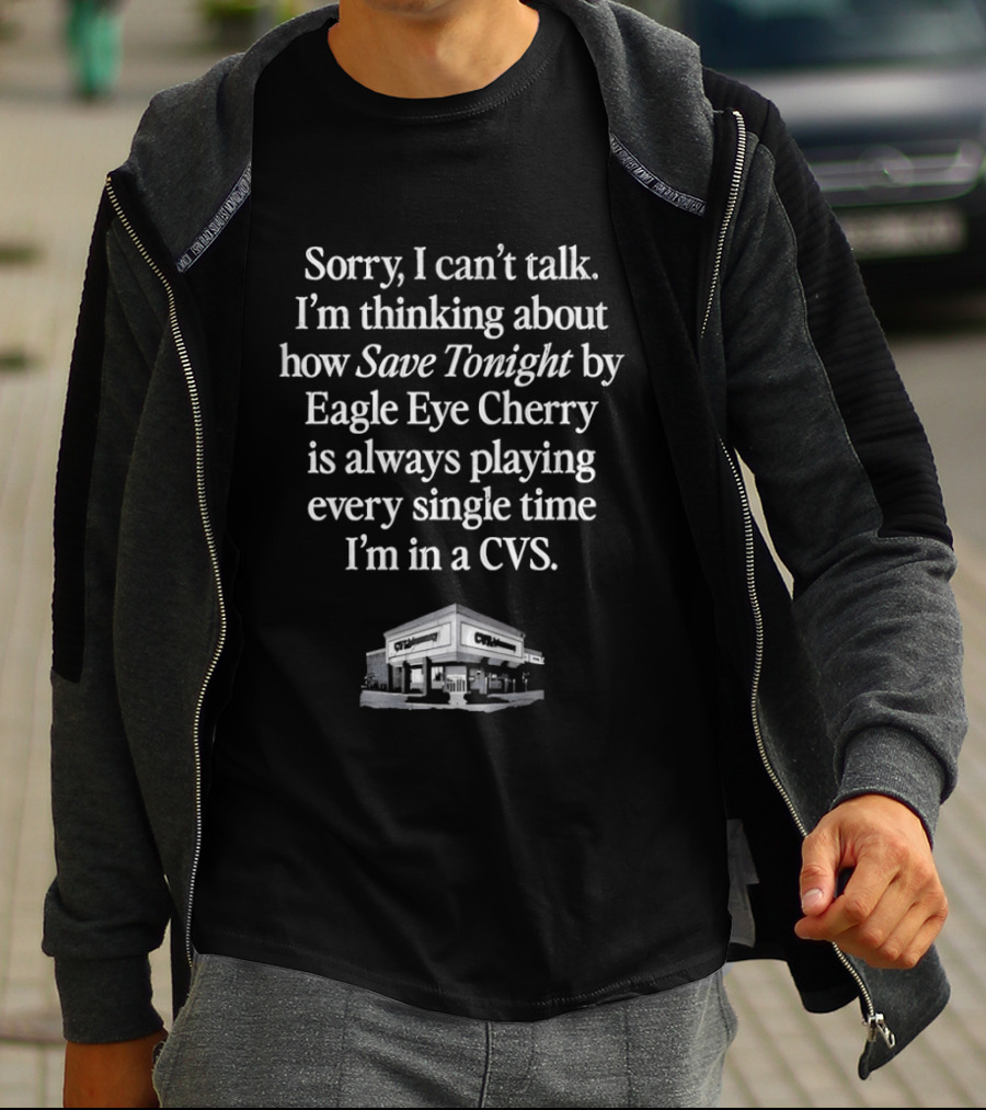 Sorry I Can't Talk I'm Thinking About How Save Tonight By Eagle Eye Cherry Plays Every Time I'm In A CVS T-Shirt