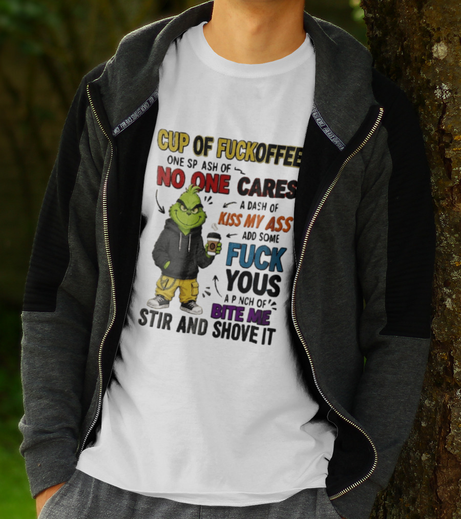 Cup Of Fuckoffee No One Cares Kiss My Ass Add Some Fuck Yous Grinch Stir And Shove It T-Shirt