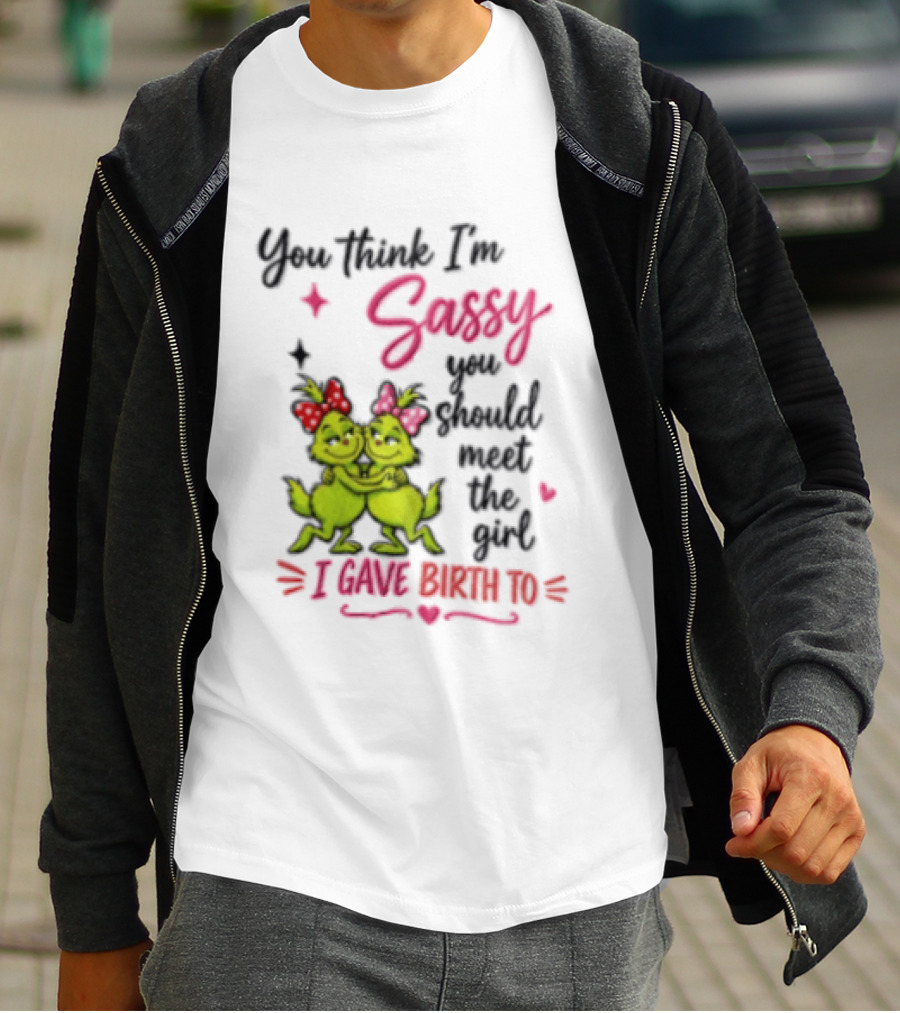 Grinch You Think I'm Sassy You Should Meet The Girl I Gave Birth To T-Shirt