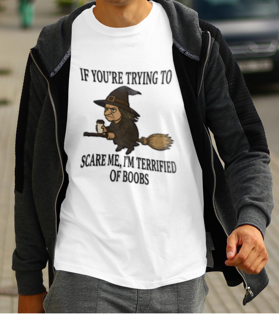 Witch Humor If You're Trying To Scare Me I'm Terrified Of Boobs Broomstick Flying T-Shirt