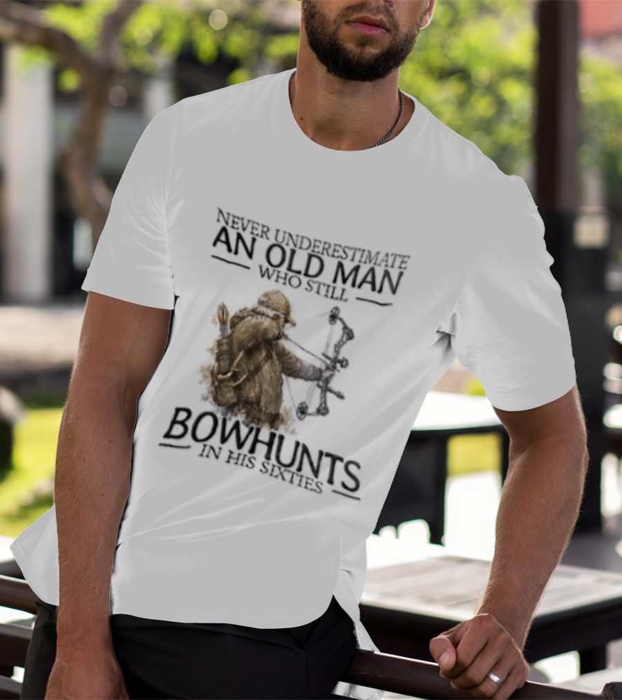 Never Underestimate An Old Man Who Still Bowhunts In His Sixties T-Shirt