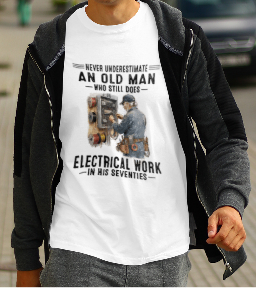 Never Underestimate An Old Man Who Still Does Electrical Work In His Seventies T-Shirt